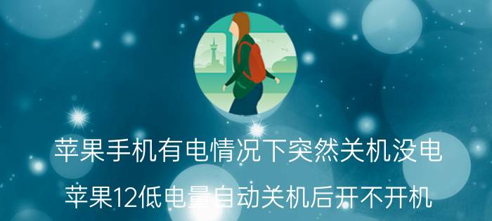 苹果手机有电情况下突然关机没电 苹果12低电量自动关机后开不开机？